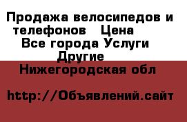 Продажа велосипедов и телефонов › Цена ­ 10 - Все города Услуги » Другие   . Нижегородская обл.